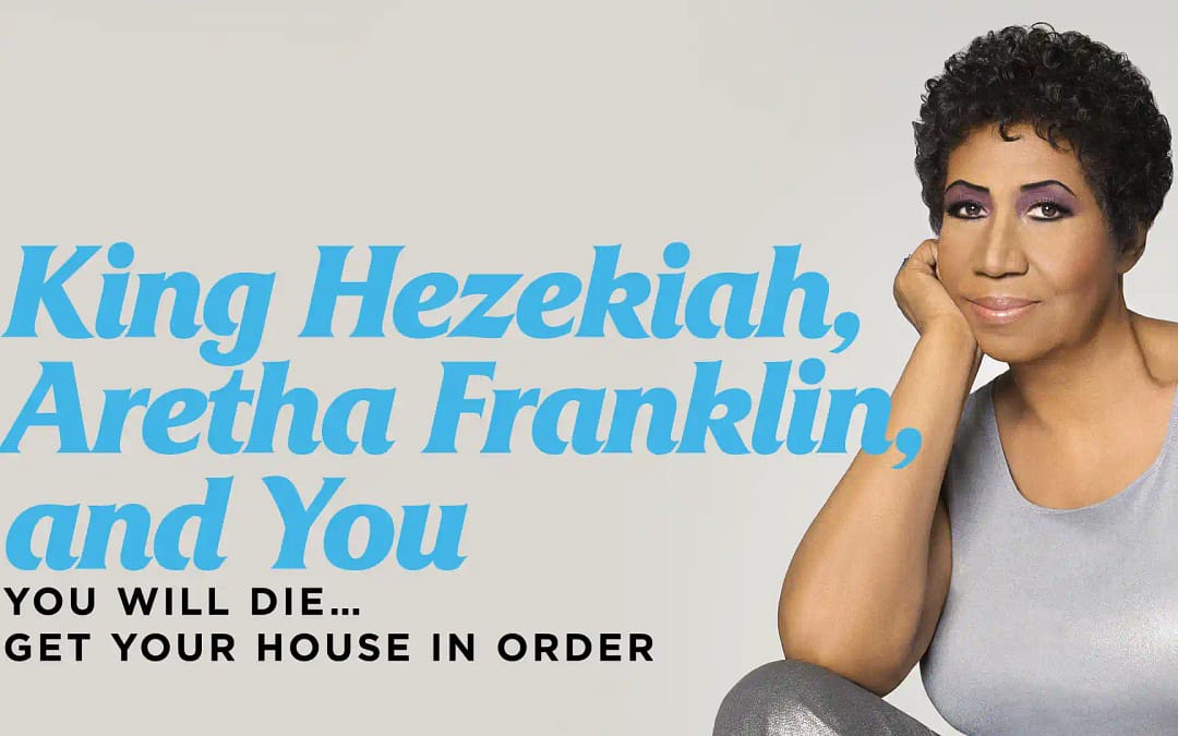 King Hezekiah, Isaiah, & You: You Are Going to Die…Get Your House in Order