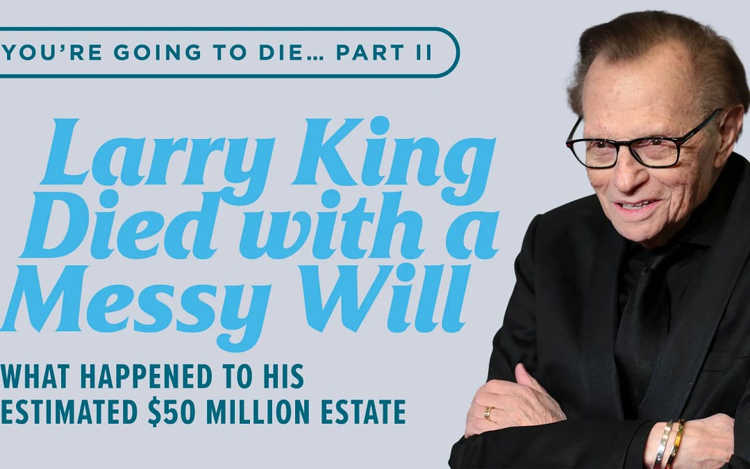 You’re Going to Die… Part II: Larry King Died With a Messy Will, What Happened to His Estimated $50 Million Estate